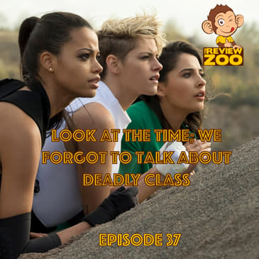 EP 37 - Look At The Time; We Forgot To Talk About Deadly Class
