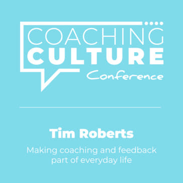 Conference 5: Tim Roberts LIVE at the Coaching Culture Conference May 2019: Making coaching and feedback part of everyday life