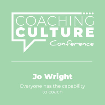 Conference 4: Jo Wright LIVE at Coaching Culture Conference May 2019: Everyone has the capability to coach