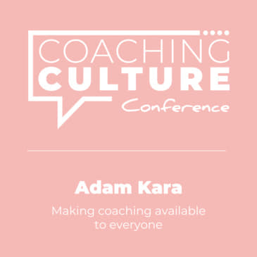 Conference 3: Adam Kara LIVE at the Coaching Culture Conference May 2019: Making coaching available to everyone