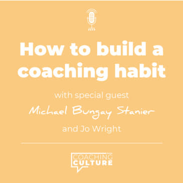 E22: How to build a coaching habit with Michael Bungay Stanier &amp; Jo Wright