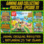 G&amp;C Podcast - Episode 111: Animal Crossing Revisited: Returning To The Island (ft. Mono of Tokyo Game Life)