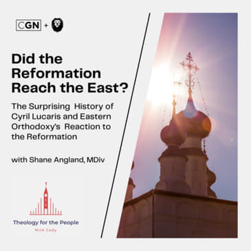 Did the Reformation Reach the East? The Surprising History of Cyril Lucaris and Eastern Orthodoxy's Reaction to the Reformation - with Shane Angland