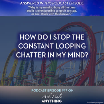 Episode 47 – How Do I Stop the Constant Mental Looping Chatter In My Mind?