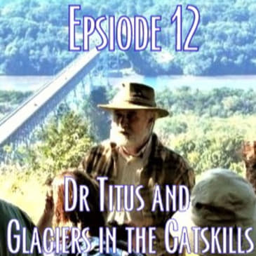 Epsiode 12 - Dr Titus and Glaciers in the Catskills