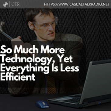 So Much More Technology, Yet Everything Is Less Efficient.