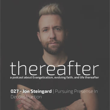 027 - Jon Steingard | Pursuing Presence In Deconstruction