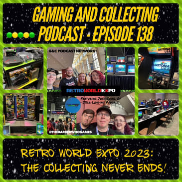 G&amp;C Podcast - Episode 138: Retro World Expo 2023: The Collecting Never Ends! (ft. Josh Covel of Still Loading Podcast)