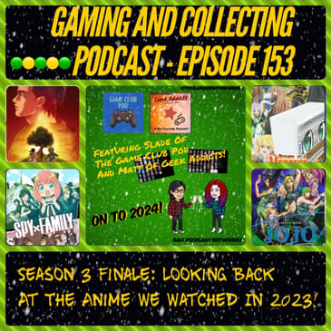G&C Podcast - Episode 153: Season 3 Finale: Looking Back At The Anime We Watched In 2023! (ft. Slade of The Game Club Pod and Matt of Geek Addicts)