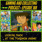 G&amp;C Podcast - Episode 188: Looking Back At The Pokemon Anime!