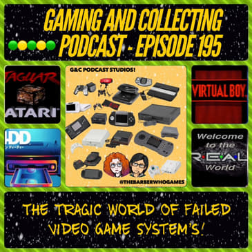 G&amp;C Podcast - Episode 195: The Tragic World Of Failed Video Game System’s!