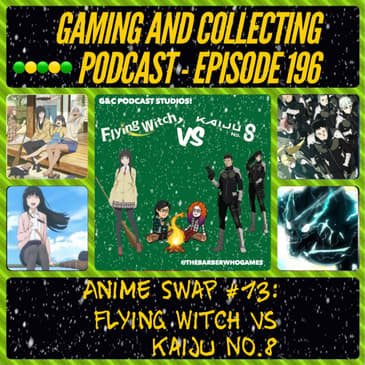 G&amp;C Podcast - Episode 196: Anime Swap #13: Flying Witch Vs Kaiju No.8!