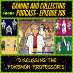 G&amp;C Podcast - Episode 198: Discussing The Pokemon Professor's!