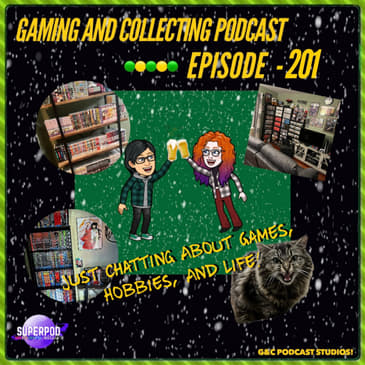 G&amp;C Podcast - Episode 201: Just Chatting About Games, Hobbies, And Life!