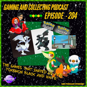 G&amp;C Podcast - Episode 204: The Games That Shaped Us #15: Pokemon Black And White!