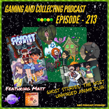 G&amp;C Podcast - Episode 213: Ghost Stories: The Most Unhinged Anime Dub! (ft. Matt of Geek Addicts)