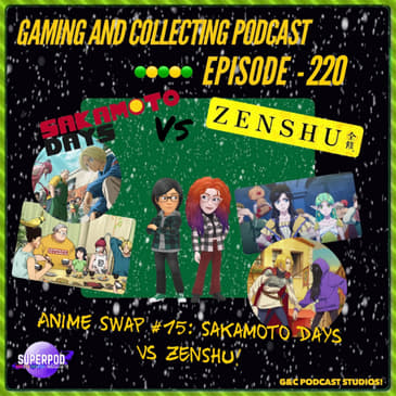 G&amp;C Podcast - Episode 220: Anime Swap #15: Sakamoto Days Vs Zenshu!