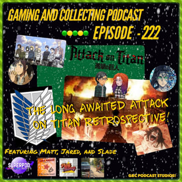 G&amp;C Podcast - Episode 222: The Long Awaited Attack on Titan Retrospective! (ft. Matt, Jared, and Slade)