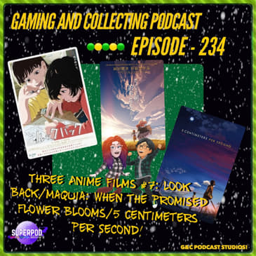 G&amp;C Podcast - Episode 234: Three Anime Films #7: Look Back/Maquia: When The Promised Flower Blooms/5 Centimeters Per Second!