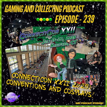 G&amp;C Podcast - Episode 239: Connecticon XXII 2025: Conventions And Cosplays!