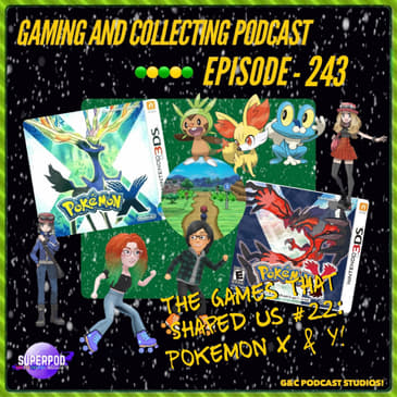 G&amp;C Podcast - Episode 243: The Games That Shaped Us #22: Pokemon X &amp; Y!
