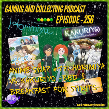 G&amp;C Podcast - Episode 256: Anime Swap #17: Horimiya Vs Kakuriyo -Bed &amp; Breakfast For Sirits-!
