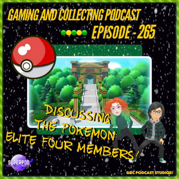 G&amp;C Podcast - Episode 265: Discussing The Pokemon Elite Four Members!