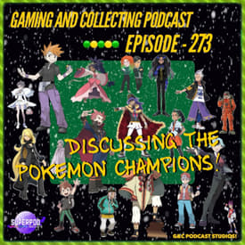 G&amp;C Podcast - Episode 273: Discussing The Pokemon Champions!