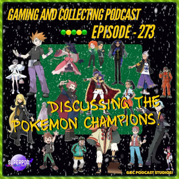 G&amp;C Podcast - Episode 273: Discussing The Pokemon Champions!