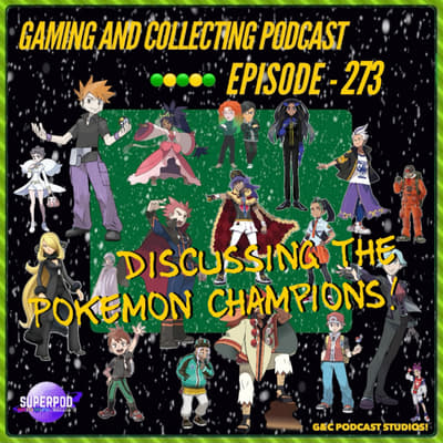 G&amp;C Podcast - Episode 273: Discussing The Pokemon Champions!