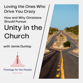 Loving the Ones Who Drive You Crazy: How and Why Christians Should Pursue Unity in the Church - with Jamie Dunlop