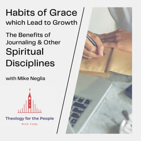 Habits of Grace which Lead to Growth: the Benefits of Journaling & Other Spiritual Disciplines - with Mike Neglia