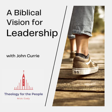 A Biblical Vision for Leadership - with John Currie