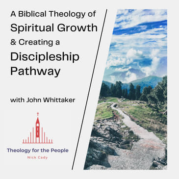 A Biblical Theology of Spiritual Growth, &amp; Creating a Discipleship Pathway - with John Whittaker