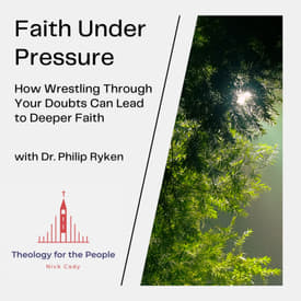 Faith Under Pressure: How Wrestling Through Your Doubts Can Lead to Deeper Faith - with Dr. Philip Ryken