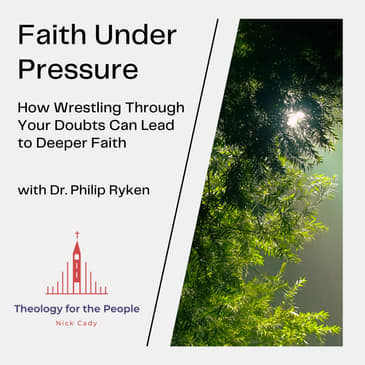 Faith Under Pressure: How Wrestling Through Your Doubts Can Lead to Deeper Faith - with Dr. Philip Ryken