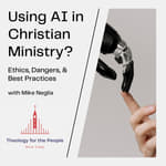 Using AI in Christian Ministry: Ethics, Dangers, & Best Practices - with Mike Neglia