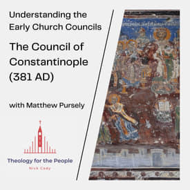 The Council of Constantinople (381 AD) - with Matthew Pursely
