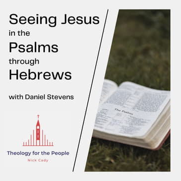 Seeing Jesus in the Psalms through Hebrews - with Daniel Stevens