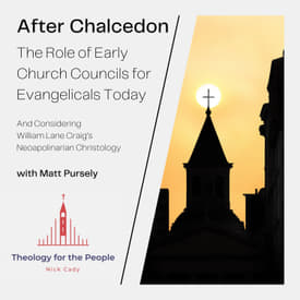 After Chalcedon: The Role of the Early Church Councils for Evangelicals Today - with Matt Pursely