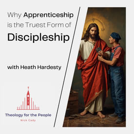 Why Apprenticeship is the Truest Form of Discipleship - with Heath Hardesty