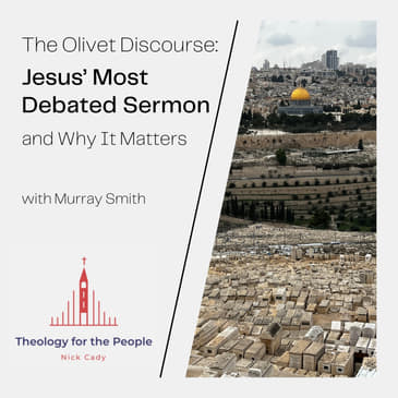 The Olivet Discourse: Jesus’ Most Debated Sermon, and Why It Matters - with Murray Smith