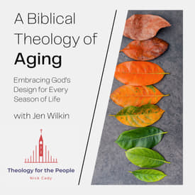 A Biblical Theology of Aging: Embracing God's Design for Every Season of Life - with Jen Wilkin