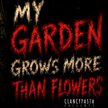 "My Garden Grows More Than Flowers" | ClancyPasta PRESENTS