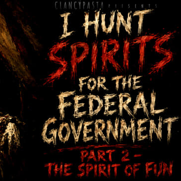 "I Hunt Spirits for the Federal Government PART 2: Case Subject - The Spirit of Fun" | ClancyPasta PRESENTS