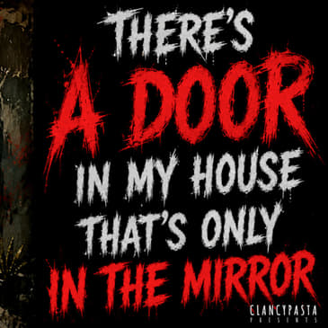 "There's a Door in My House That's Only in the Mirror" | ClancyPasta PRESENTS