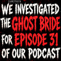 "We Investigated the 'Ghost Bride' for Episode 31 of Our Podcast. We Never Posted It." | ClancyPasta PRESENTS