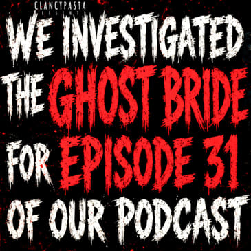 "We Investigated the 'Ghost Bride' for Episode 31 of Our Podcast. We Never Posted It." | ClancyPasta PRESENTS