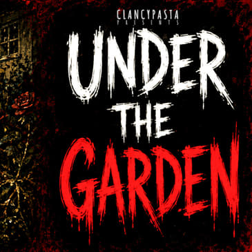 "Under the Garden" | ClancyPasta PRESENTS