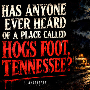 "Has Anyone Ever Heard of a Place Called 'Hogs Foot, Tennessee'?" | ClancyPasta PRESENTS